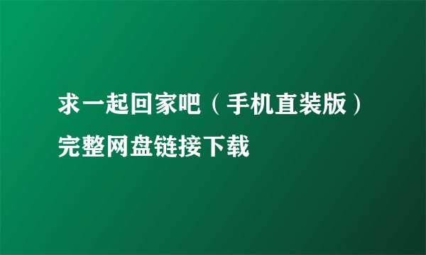 求一起回家吧（手机直装版）完整网盘链接下载
