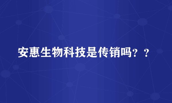 安惠生物科技是传销吗？？