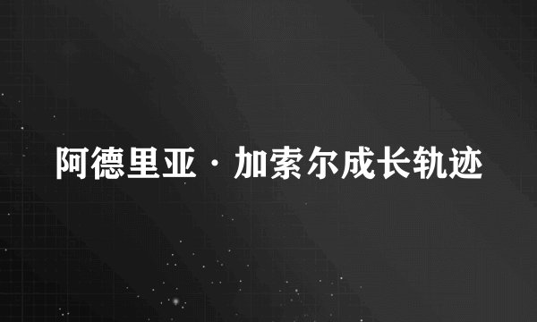 阿德里亚·加索尔成长轨迹