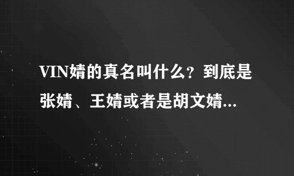 VIN婧的真名叫什么？到底是张婧、王婧或者是胡文婧？她们不会是同一个人吧？