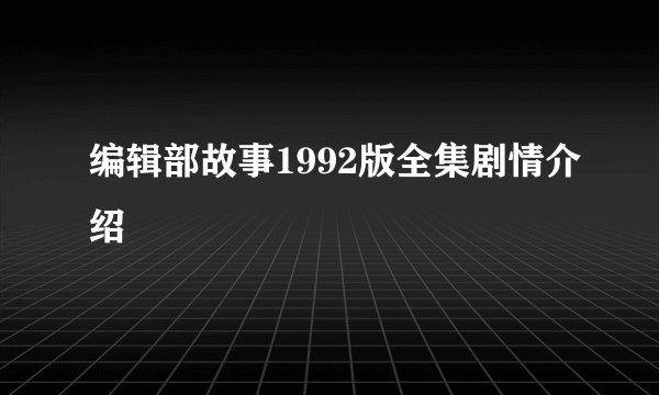 编辑部故事1992版全集剧情介绍
