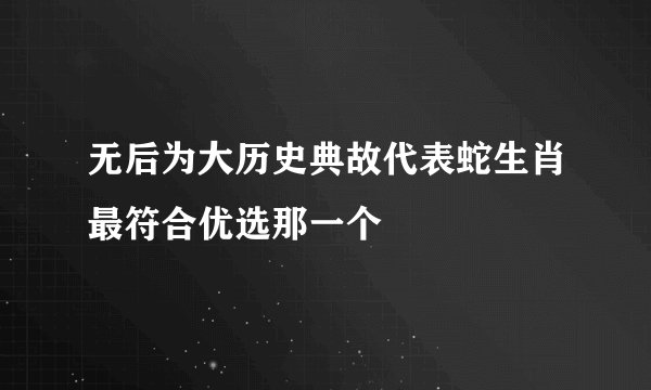 无后为大历史典故代表蛇生肖最符合优选那一个