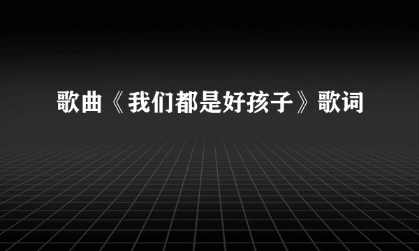歌曲《我们都是好孩子》歌词