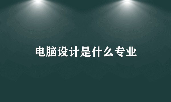 电脑设计是什么专业