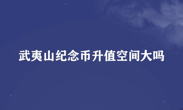 武夷山纪念币升值空间大吗