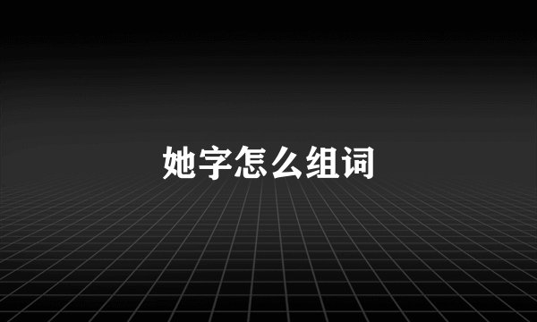 她字怎么组词