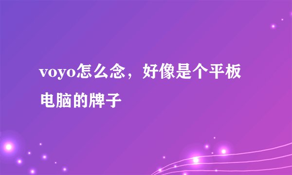 voyo怎么念，好像是个平板电脑的牌子