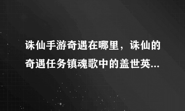 诛仙手游奇遇在哪里，诛仙的奇遇任务镇魂歌中的盖世英雄 吕程在哪