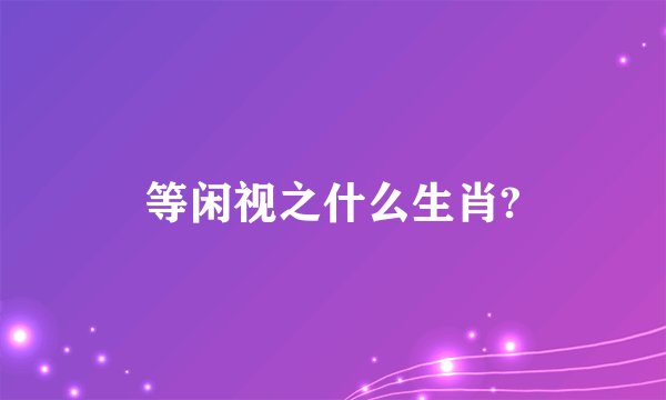 等闲视之什么生肖?