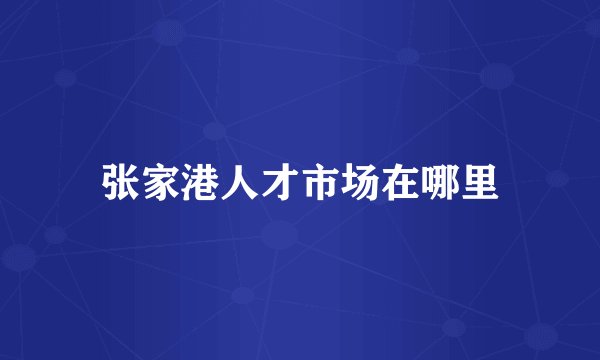 张家港人才市场在哪里