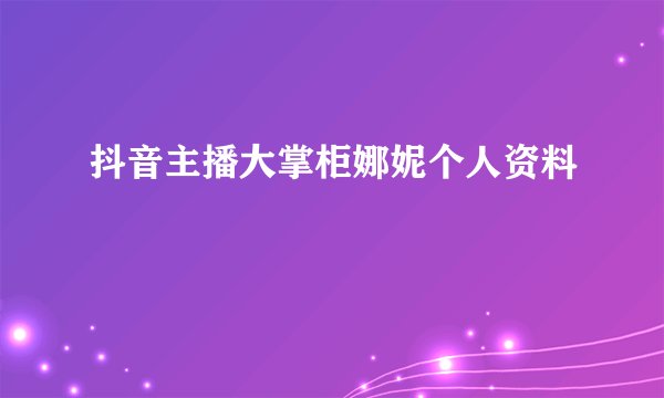 抖音主播大掌柜娜妮个人资料