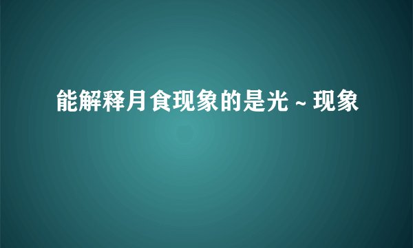 能解释月食现象的是光～现象