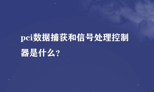 pci数据捕获和信号处理控制器是什么？