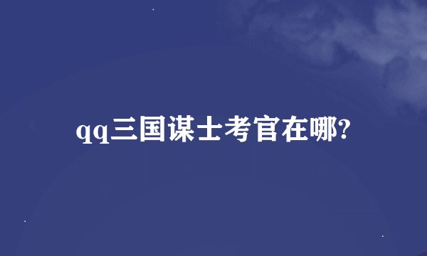 qq三国谋士考官在哪?