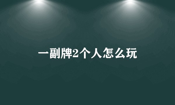 一副牌2个人怎么玩