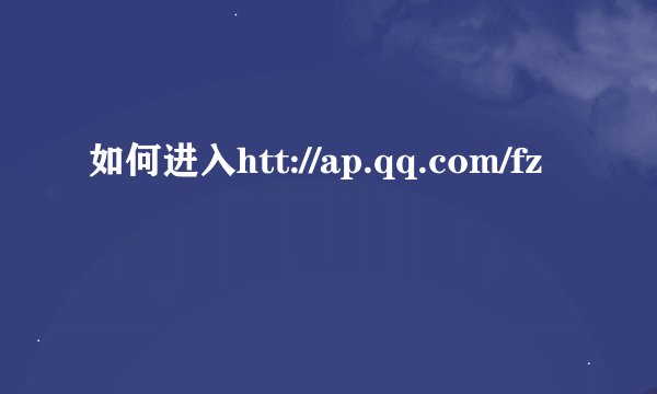 如何进入htt://ap.qq.com/fz