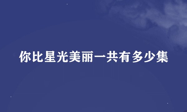 你比星光美丽一共有多少集