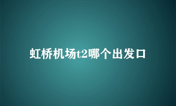 虹桥机场t2哪个出发口