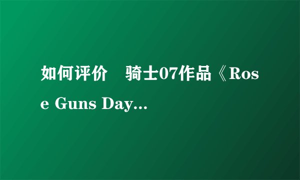 如何评价竜骑士07作品《Rose Guns Days》(ローズガンズデ