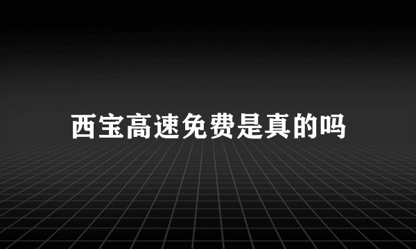 西宝高速免费是真的吗