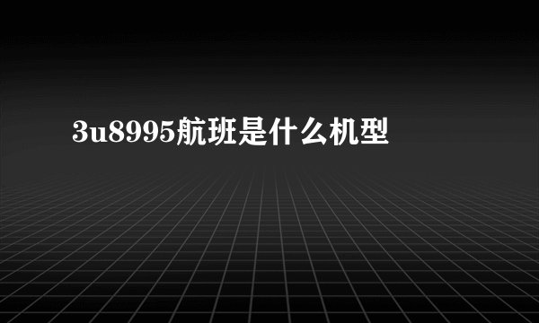 3u8995航班是什么机型