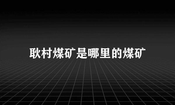 耿村煤矿是哪里的煤矿
