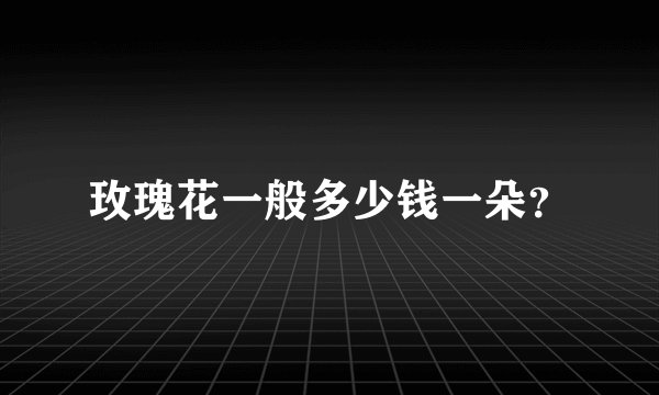 玫瑰花一般多少钱一朵？