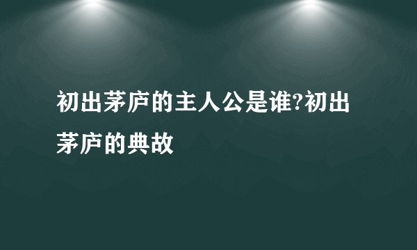 初出茅庐的主人公是谁?初出茅庐的典故