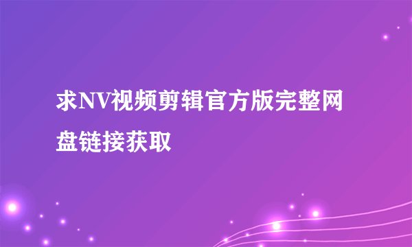 求NV视频剪辑官方版完整网盘链接获取
