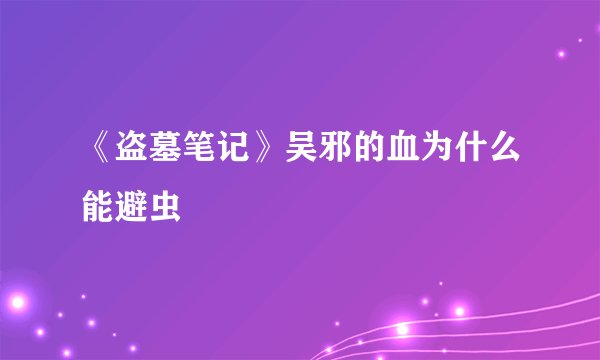 《盗墓笔记》吴邪的血为什么能避虫