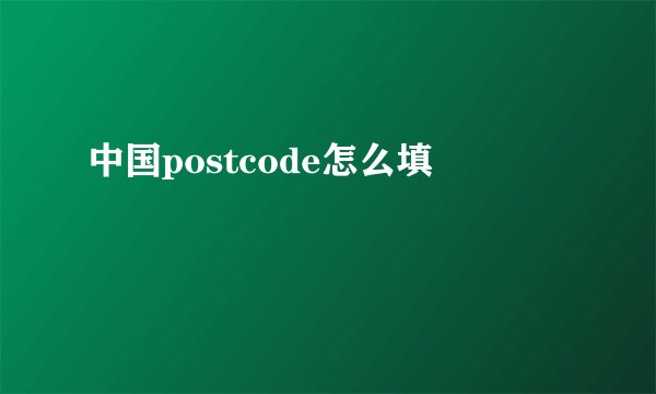 中国postcode怎么填