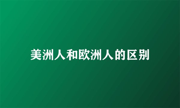 美洲人和欧洲人的区别