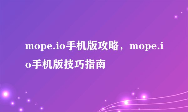 mope.io手机版攻略，mope.io手机版技巧指南