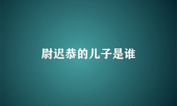 尉迟恭的儿子是谁