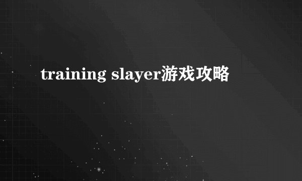 training slayer游戏攻略