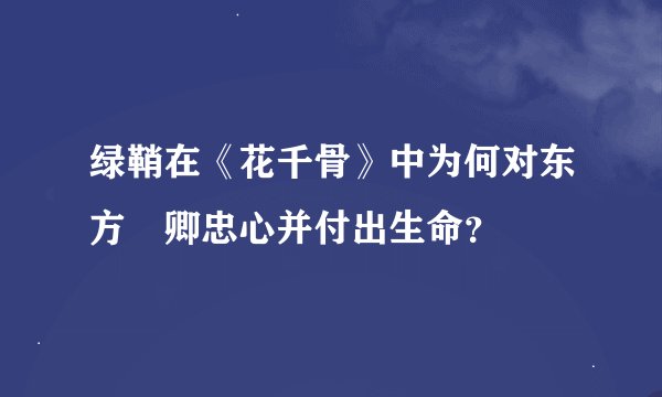 绿鞘在《花千骨》中为何对东方彧卿忠心并付出生命？