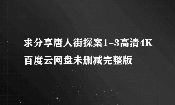 求分享唐人街探案1-3高清4K百度云网盘未删减完整版