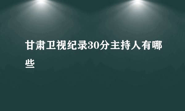 甘肃卫视纪录30分主持人有哪些