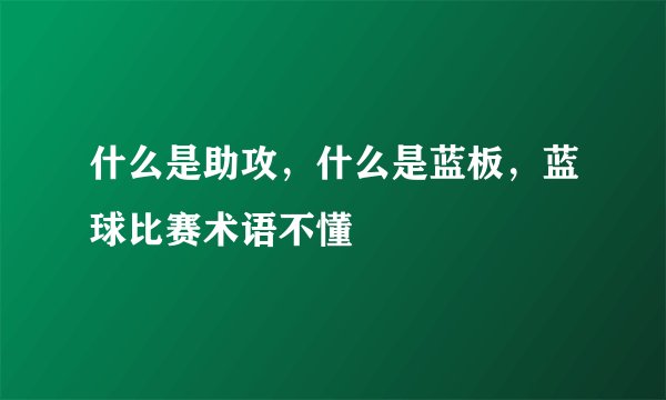 什么是助攻，什么是蓝板，蓝球比赛术语不懂