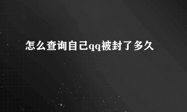 怎么查询自己qq被封了多久