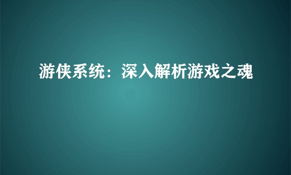 游侠系统：深入解析游戏之魂