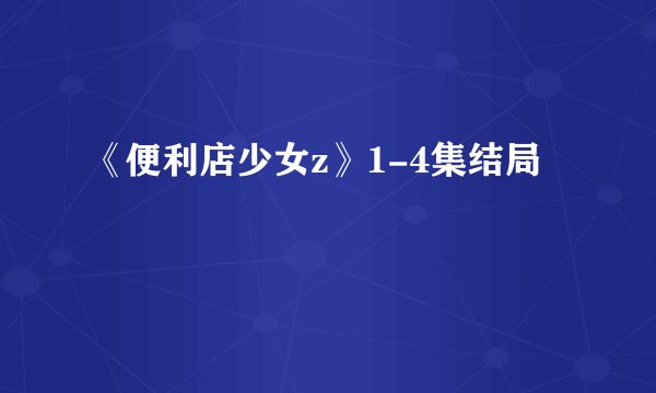 《便利店少女z》1-4集结局