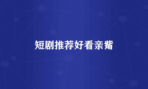 短剧推荐好看亲觜