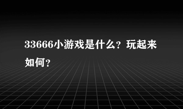 33666小游戏是什么？玩起来如何？