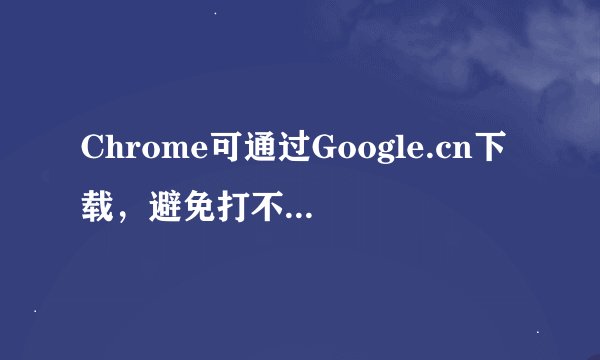 Chrome可通过Google.cn下载，避免打不开Google.com