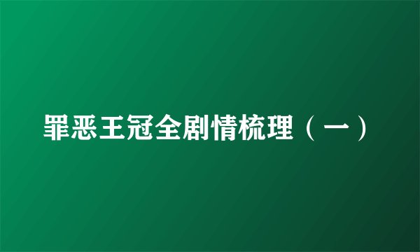 罪恶王冠全剧情梳理（一）