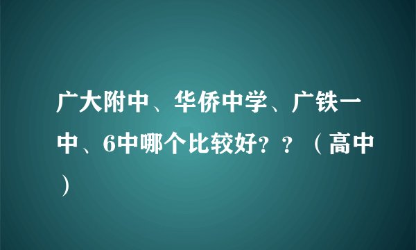 广大附中、华侨中学、广铁一中、6中哪个比较好??(高中)