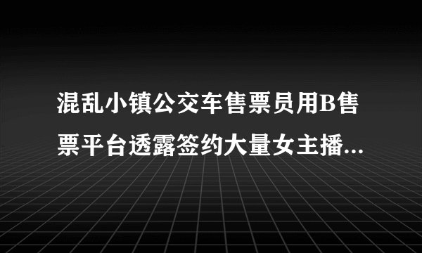 混乱小镇公交车售票员用B售票平台透露签约大量女主播,只为打造让你眼前一亮的新专区