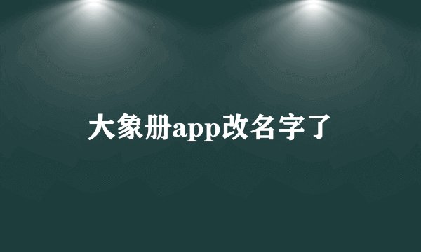 大象册app改名字了