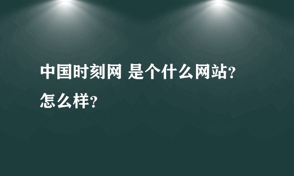 中国时刻网 是个什么网站？怎么样？